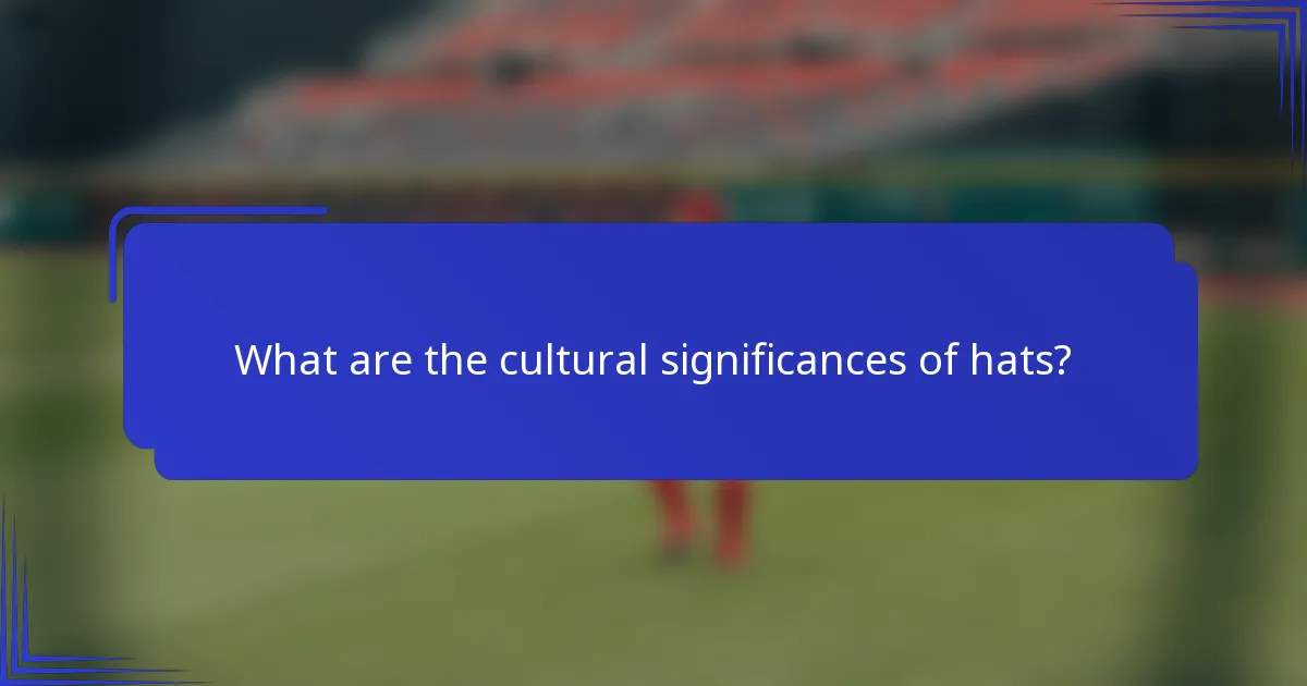 Wat zijn de culturele betekenissen van hoeden?