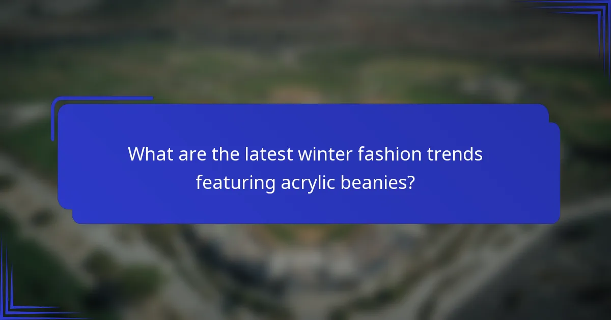 Wat zijn de laatste wintermode trends met acryl beanies?