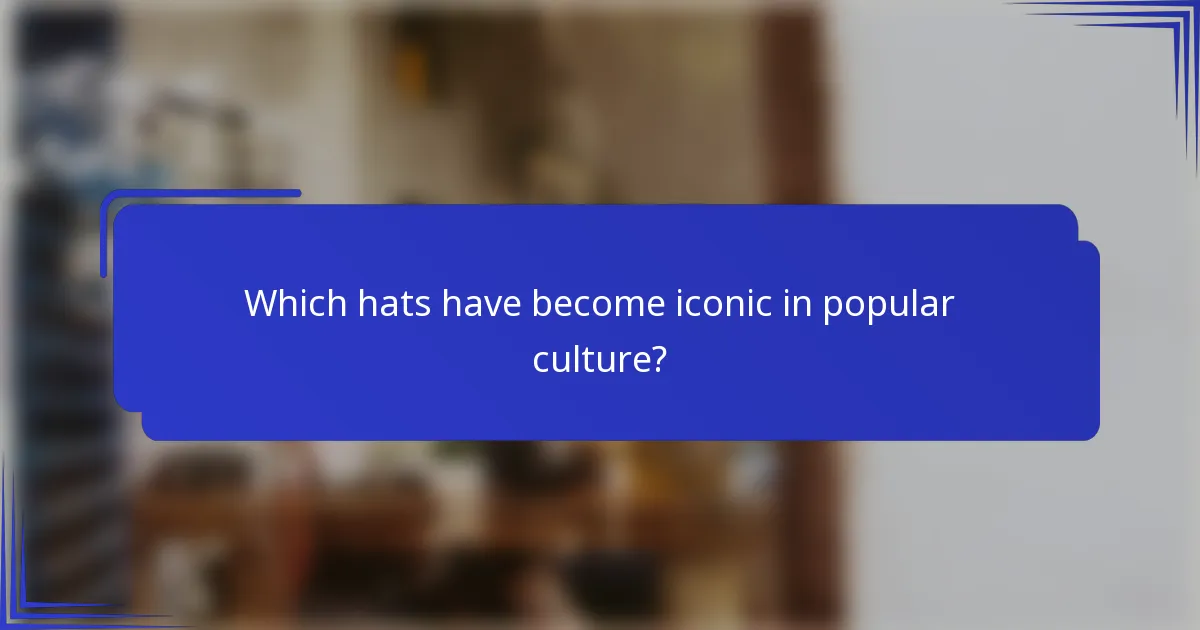 Welke hoeden zijn iconisch geworden in de populaire cultuur?